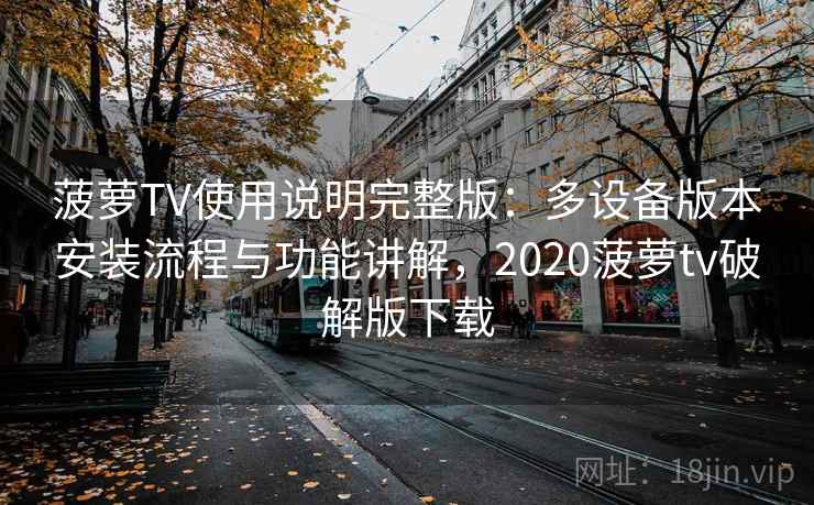 菠萝TV使用说明完整版:多设备版本安装流程与功能讲解,2020菠萝tv破解版下载