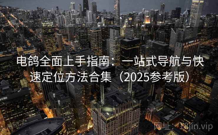 电鸽全面上手指南:一站式导航与快速定位方法合集(2025参考版)