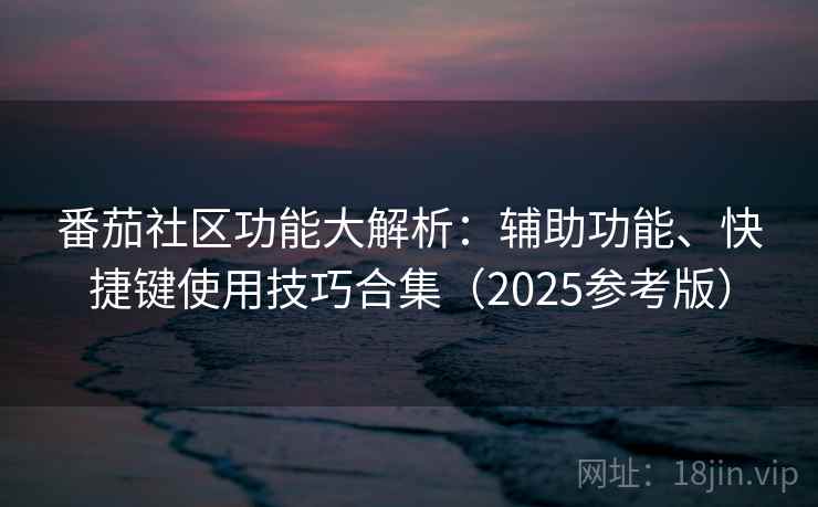 番茄社区功能大解析:辅助功能、快捷键使用技巧合集(2025参考版) 第2张 番茄社区功能大解析:辅助功能、快捷键使用技巧合集(2025参考版) 第2张