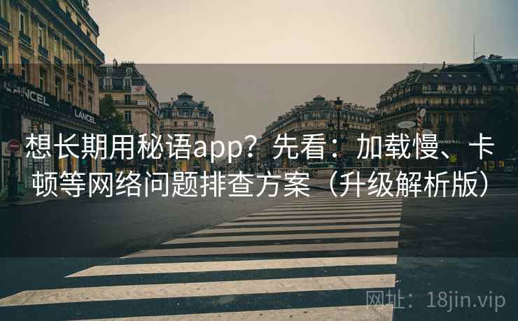 想长期用秘语app？先看：加载慢、卡顿等网络问题排查方案（升级解析版）  第1张