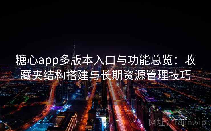 糖心app多版本入口与功能总览：收藏夹结构搭建与长期资源管理技巧