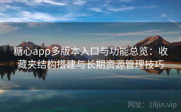 糖心app多版本入口与功能总览：收藏夹结构搭建与长期资源管理技巧