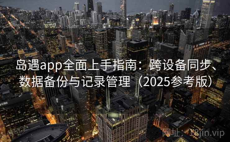 岛遇app全面上手指南：跨设备同步、数据备份与记录管理（2025参考版）