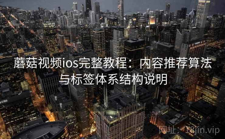 蘑菇视频ios完整教程：内容推荐算法与标签体系结构说明