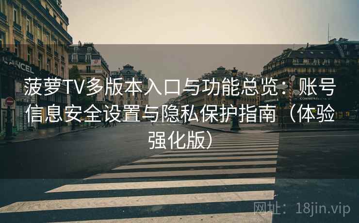 菠萝TV多版本入口与功能总览：账号信息安全设置与隐私保护指南（体验强化版）