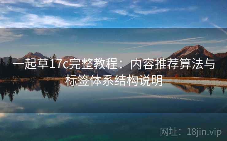 一起草17c完整教程：内容推荐算法与标签体系结构说明