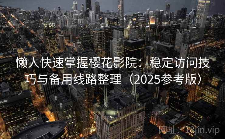 懒人快速掌握樱花影院：稳定访问技巧与备用线路整理（2025参考版）