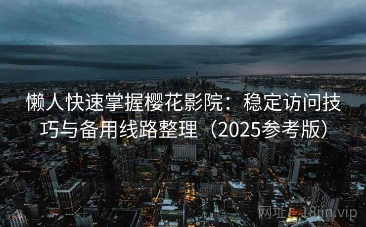 懒人快速掌握樱花影院：稳定访问技巧与备用线路整理（2025参考版）