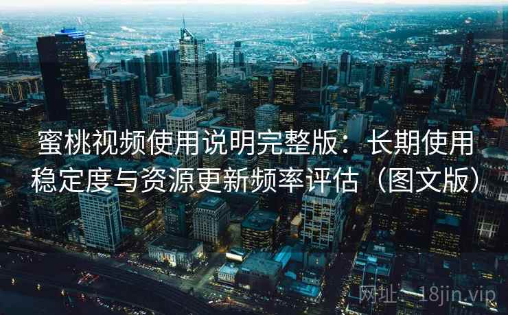 蜜桃视频使用说明完整版：长期使用稳定度与资源更新频率评估（图文版）  第2张