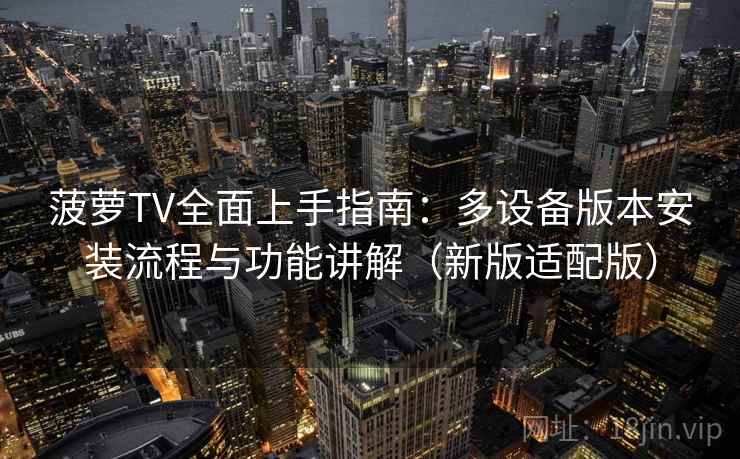 菠萝TV全面上手指南：多设备版本安装流程与功能讲解（新版适配版）