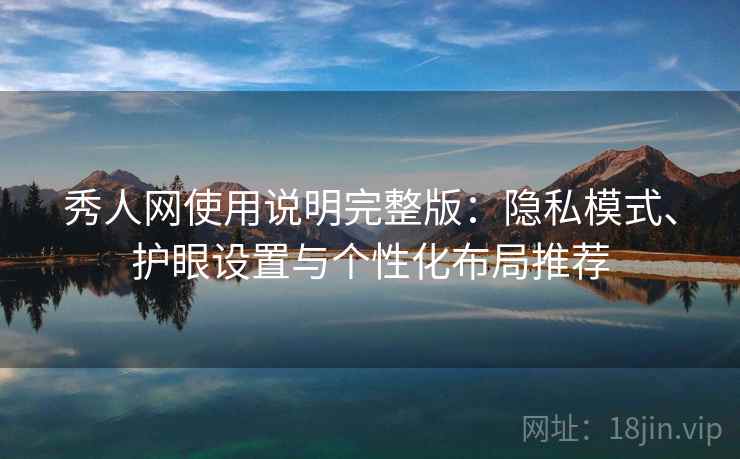 秀人网使用说明完整版:隐私模式、护眼设置与个性化布局推荐