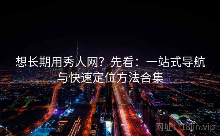 想长期用秀人网?先看:一站式导航与快速定位方法合集