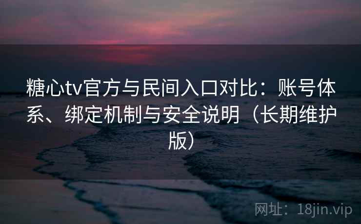 糖心tv官方与民间入口对比：账号体系、绑定机制与安全说明（长期维护版）  第1张