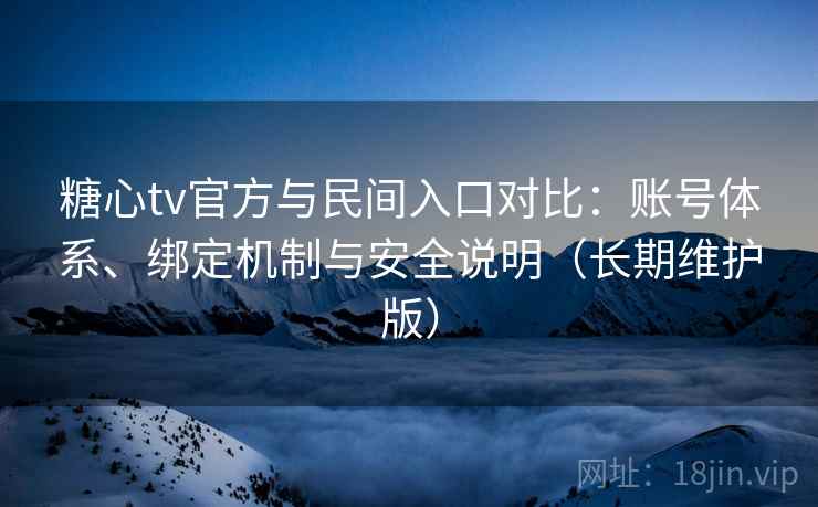 糖心tv官方与民间入口对比：账号体系、绑定机制与安全说明（长期维护版）  第2张