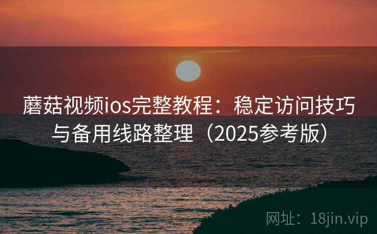 蘑菇视频ios完整教程：稳定访问技巧与备用线路整理（2025参考版）  第1张