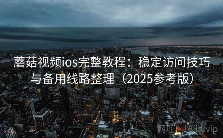 蘑菇视频ios完整教程：稳定访问技巧与备用线路整理（2025参考版）  第2张