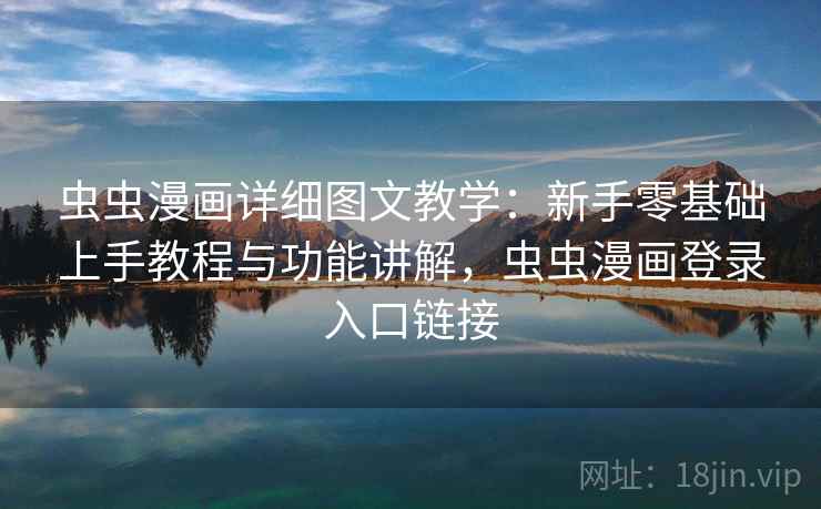 虫虫漫画详细图文教学：新手零基础上手教程与功能讲解，虫虫漫画登录入口链接  第2张