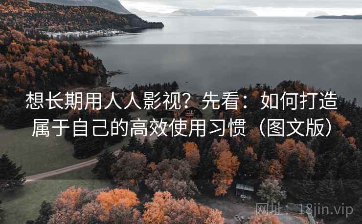 想长期用人人影视？先看：如何打造属于自己的高效使用习惯（图文版）  第2张