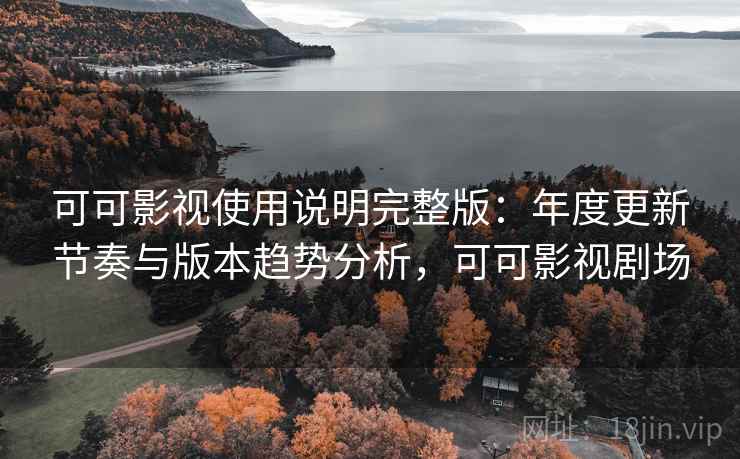可可影视使用说明完整版：年度更新节奏与版本趋势分析，可可影视剧场  第2张