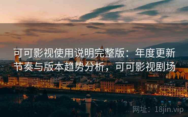 可可影视使用说明完整版：年度更新节奏与版本趋势分析，可可影视剧场  第1张