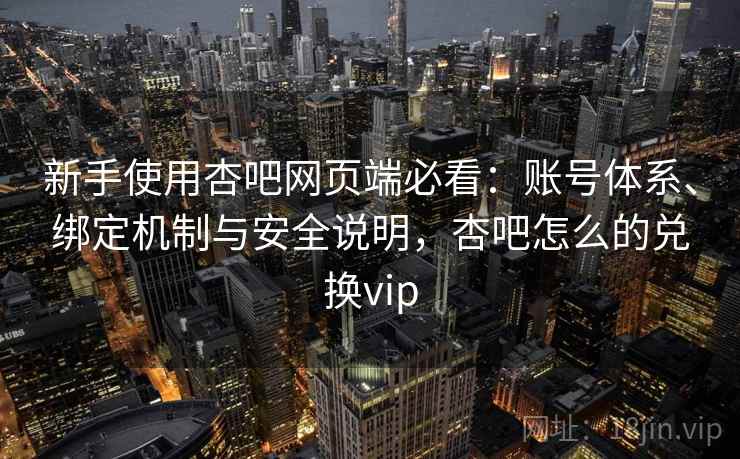 新手使用杏吧网页端必看:账号体系、绑定机制与安全说明,杏吧怎么的兑换vip