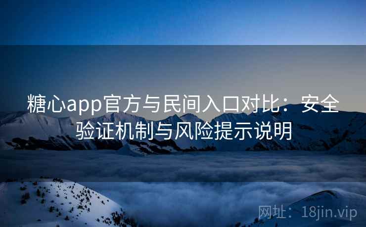 糖心app官方与民间入口对比：安全验证机制与风险提示说明