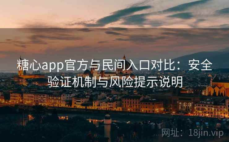 糖心app官方与民间入口对比：安全验证机制与风险提示说明