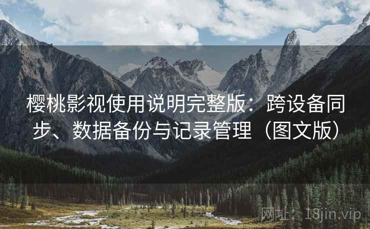 樱桃影视使用说明完整版：跨设备同步、数据备份与记录管理（图文版）