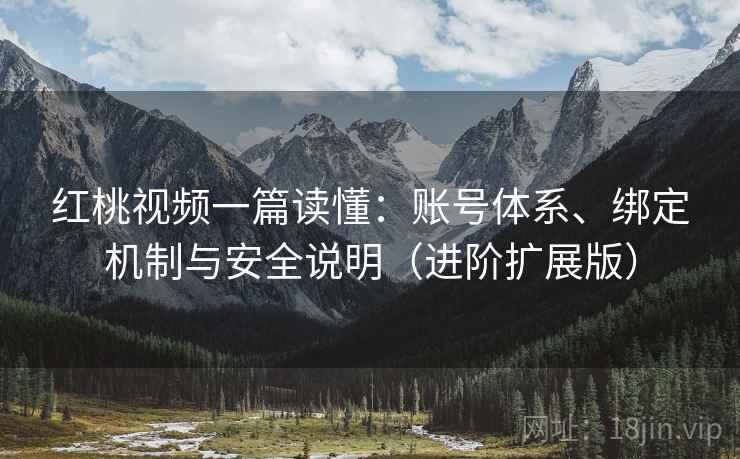 红桃视频一篇读懂:账号体系、绑定机制与安全说明(进阶扩展版)