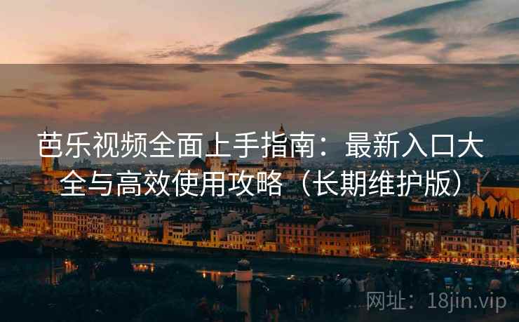 芭乐视频全面上手指南：最新入口大全与高效使用攻略（长期维护版）