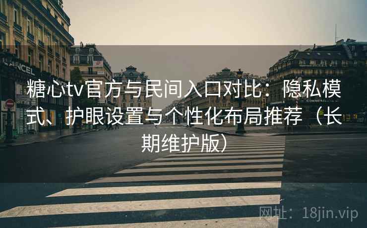 糖心tv官方与民间入口对比：隐私模式、护眼设置与个性化布局推荐（长期维护版）