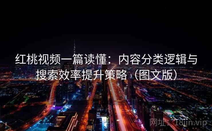 红桃视频一篇读懂:内容分类逻辑与搜索效率提升策略(图文版)