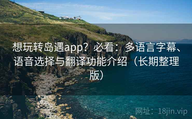 想玩转岛遇app？必看：多语言字幕、语音选择与翻译功能介绍（长期整理版）