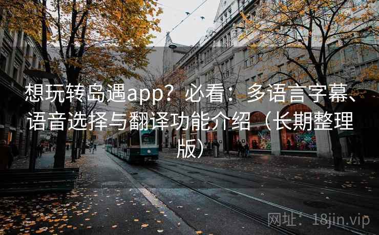 想玩转岛遇app？必看：多语言字幕、语音选择与翻译功能介绍（长期整理版）