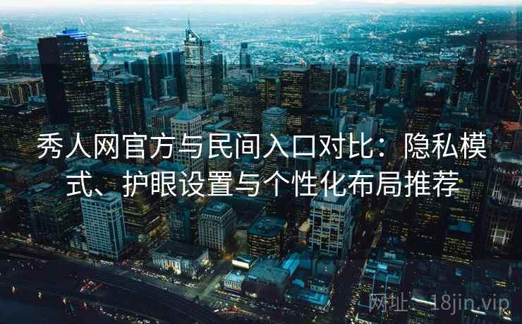 秀人网官方与民间入口对比:隐私模式、护眼设置与个性化布局推荐