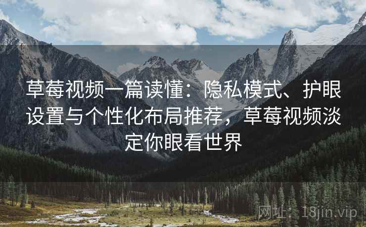 草莓视频一篇读懂:隐私模式、护眼设置与个性化布局推荐,草莓视频淡定你眼看世界