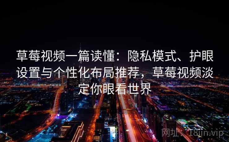 草莓视频一篇读懂:隐私模式、护眼设置与个性化布局推荐,草莓视频淡定你眼看世界