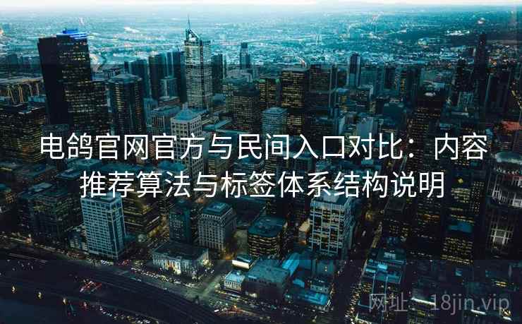 电鸽官网官方与民间入口对比：内容推荐算法与标签体系结构说明