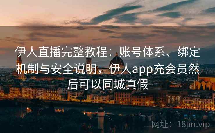 伊人直播完整教程：账号体系、绑定机制与安全说明，伊人app充会员然后可以同城真假  第2张