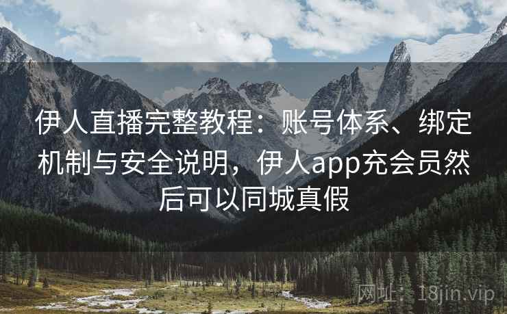 伊人直播完整教程：账号体系、绑定机制与安全说明，伊人app充会员然后可以同城真假  第1张
