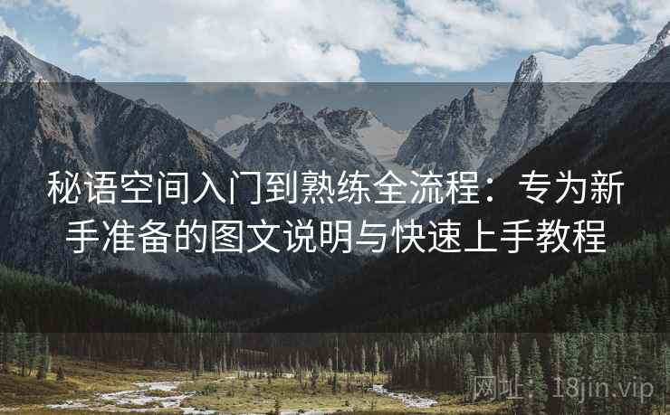 秘语空间入门到熟练全流程:专为新手准备的图文说明与快速上手教程 第1张 秘语空间入门到熟练全流程:专为新手准备的图文说明与快速上手教程 第1张