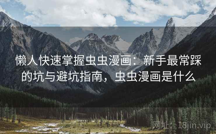 懒人快速掌握虫虫漫画:新手最常踩的坑与避坑指南,虫虫漫画是什么