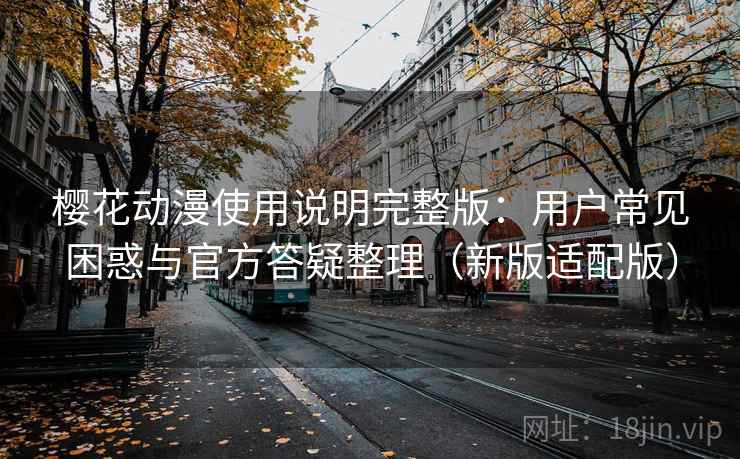 樱花动漫使用说明完整版:用户常见困惑与官方答疑整理(新版适配版) 第1张 樱花动漫使用说明完整版:用户常见困惑与官方答疑整理(新版适配版) 第1张