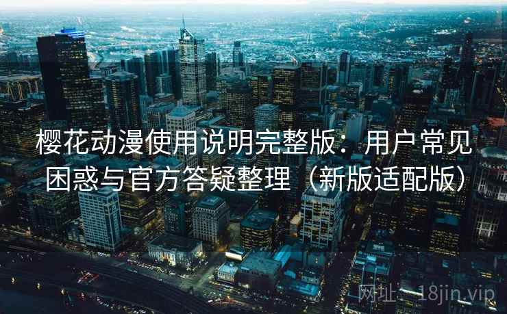 樱花动漫使用说明完整版:用户常见困惑与官方答疑整理(新版适配版) 第2张 樱花动漫使用说明完整版:用户常见困惑与官方答疑整理(新版适配版) 第2张