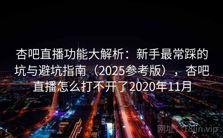 杏吧直播功能大解析:新手最常踩的坑与避坑指南(2025参考版),杏吧直播怎么打不开了2020年11月 第2张 杏吧直播功能大解析:新手最常踩的坑与避坑指南(2025参考版),杏吧直播怎么打不开了2020年11月 第2张