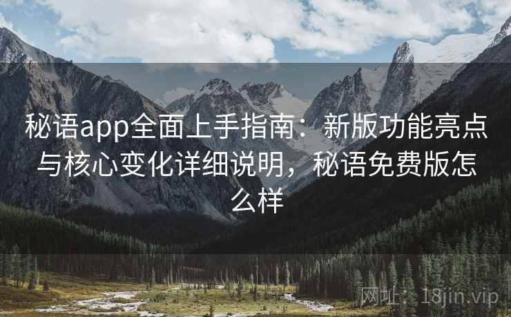 秘语app全面上手指南:新版功能亮点与核心变化详细说明,秘语免费版怎么样 第1张 秘语app全面上手指南:新版功能亮点与核心变化详细说明,秘语免费版怎么样 第1张