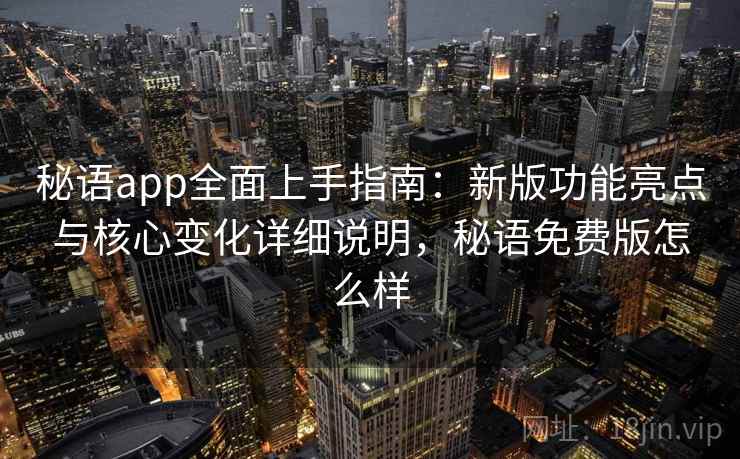 秘语app全面上手指南:新版功能亮点与核心变化详细说明,秘语免费版怎么样 第2张 秘语app全面上手指南:新版功能亮点与核心变化详细说明,秘语免费版怎么样 第2张