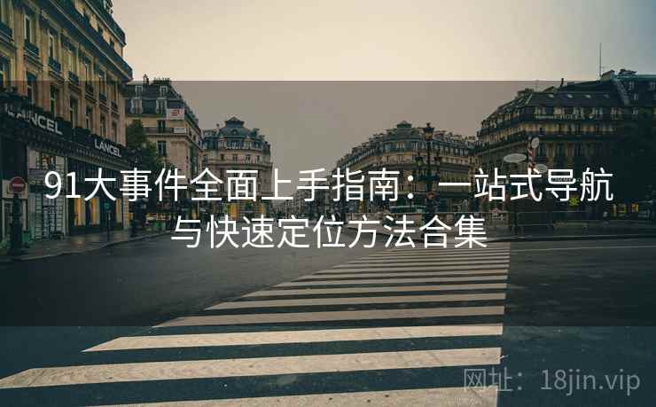 91大事件全面上手指南:一站式导航与快速定位方法合集 第1张 91大事件全面上手指南:一站式导航与快速定位方法合集 第1张