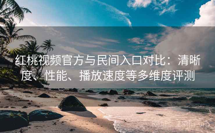 红桃视频官方与民间入口对比:清晰度、性能、播放速度等多维度评测 第1张 红桃视频官方与民间入口对比:清晰度、性能、播放速度等多维度评测 第1张