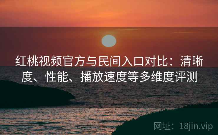 红桃视频官方与民间入口对比:清晰度、性能、播放速度等多维度评测 第2张 红桃视频官方与民间入口对比:清晰度、性能、播放速度等多维度评测 第2张